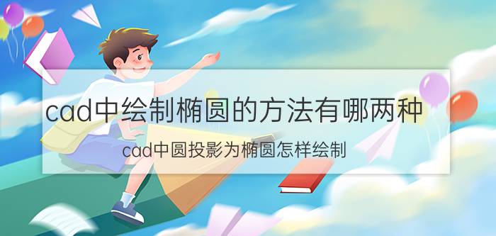 cad中绘制椭圆的方法有哪两种 cad中圆投影为椭圆怎样绘制？